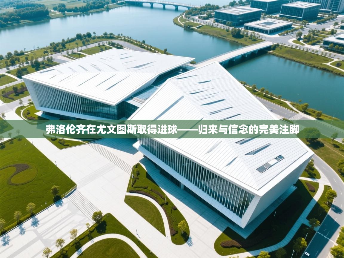 弗洛伦齐在尤文图斯取得进球——归来与信念的完美注脚