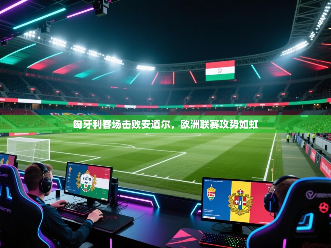匈牙利客场击败安道尔，欧洲联赛攻势如虹